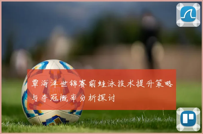 覃海洋世锦赛前蛙泳技术提升策略与夺冠概率分析探讨