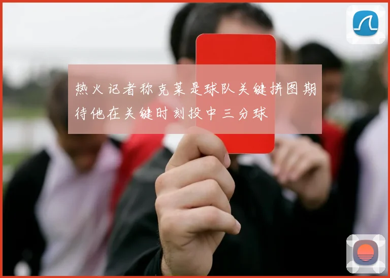 热火记者称克莱是球队关键拼图期待他在关键时刻投中三分球